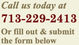 Call Us Today At 713-229-2413 | Or Fill Out & Submit The Form Below